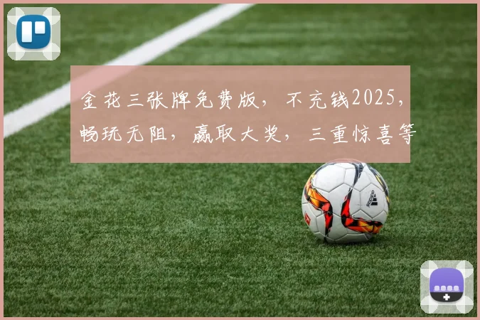 金花三张牌免费版，不充钱2025，畅玩无阻，赢取大奖，三重惊喜等你来