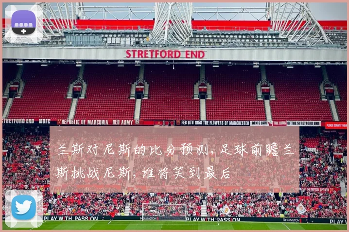 兰斯对尼斯的比分预测,足球前瞻兰斯挑战尼斯,谁将笑到最后